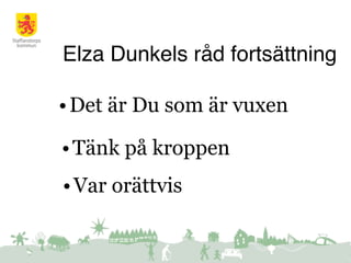 Elza Dunkels råd fortsättning
•Det är Du som är vuxen
•Var orättvis
•Tänk på kroppen
 