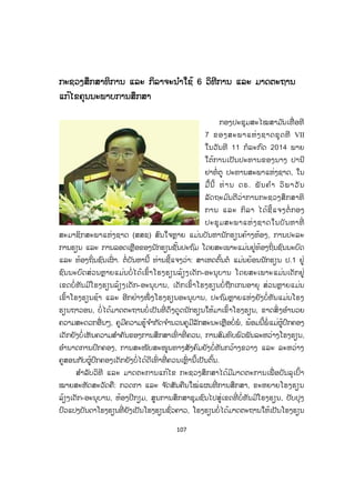 107
ກກະຊວງສຶກສາທິການ ແລະ ກິລາຈະນ ໍາໃຊ້ 6 ວິທີການ ແລະ ມາດຕະຖານ
ແກ້ໄຂຄຸນນະພາບການສຶກສາ
ກອງປະຊຸມສະໄໝສາມ ັນເທື່ ອທີ
7 ຂອງສະພາແຫ່ງຊາດຊຸດທີ VII
ໃນວັນທີ 11 ກໍລະກົດ 2014 ພາຍ
ໃຕ້ການເປັນປະທານຂອງນາງ ປານີ
ຢາທໍ່ຕູ ປະທານສະພາແຫ່ງຊາດ, ໃນ
ມື້ນີ້ ທ່ານ ດຣ. ພັນຄ ໍາ ວິພາວັນ
ລັດຖະມ ົນຕີວ່າການກະຊວງສຶກສາທິ
ການ ແລະ ກິລາ ໄດ້ຊີ້ແຈງຕໍ່ ກອງ
ປະຊຸມສະພາແຫ່ງຊາດໃນບັນຫາທີ່
ສະມາຊິກສະພາແຫ່ງຊາດ (ສສຊ) ສົນໃຈຫຼາຍ ແມ່ນບັນຫານັກຮຽນຄ້າງຫ້ອງ, ການປະລະ
ການຮຽນ ແລະ ການລອດເຫຼືອຂອງນັກຮຽນຊັ້ນປະຖົມ ໂດຍສະເພາະແມ່ນຢູ່ທ້ອງຖິ່ນຊົນນະບົດ
ແລະ ທ້ອງຖິ່ນຊົນເຜົ່ າ. ຕໍ່ບັນຫານີ້ ທ່ານຊີ້ແຈງວ່າ: ສາເຫດຕົ້ນຕໍ ແມ່ນຍ້ອນນັກຮຽນ ປ.1 ຢູ່
ຊົນນະບົດສ່ວນຫຼາຍແມ່ນບໍ່ໄດ້ເຂົ້າໂຮງຮຽນລ້ຽງເດັກ-ອະນຸບານ ໂດຍສະເພາະແມ່ນເດັກຢູ່
ເຂດບໍ່ທັນມີໂຮງຮຽນລ້ຽງເດັກ-ອະນຸບານ, ເດັກເຂົ້າໂຮງຮຽນບໍ່ຖືກເກນອາຍຸ ສ່ວນຫຼາຍແມ່່່ນ
ເຂົ້າໂຮງຮຽນຊ້າ ແລະ ອີກຢ່າງໜຶ່ ງໂຮງຮຽນອະນຸບານ, ປະຖົມຫຼາຍແຫ່ງຍັງບໍ່ທັນແມ່ນໂຮງ
ຮຽນຖາວອນ, ບໍ່ ໄດ້ມາດຕະຖານບໍ່ ເປັນທີ່ ດຶງດູດນັກຮຽນໃຫ້ມາເຂົ້າໂຮງຮຽນ, ຂາດສິ່ ງອ ໍານວຍ
ຄວາມສະດວກອື່ນໆ, ຄູມີຄວາມຮູ້ຈ ໍາກັດຈ ໍານວນຄູມີລັກສະນະເຫຼືອບໍ່ພໍ, ພ້ອມນີ້ພໍ່ ແມ່ຜູ້ປົກຄອງ
ເດັກຍັງບໍ່ເຫັນຄວາມສ ໍາຄັນຂອງການສຶກສາເທົ່ າທີ່ ຄວນ, ການສົມທົບພົວພັນລະຫວ່າງໂຮງຮຽນ,
ອ ໍານາດການປົກຄອງ, ການສະໜັບສະໜູນທາງສັງຄົມຍັງບໍ່ທັນກວ້າງຂວາງ ແລະ ລະຫວ່າງ
ຄູສອນກັບຜູ້ປົກຄອງເດັກຍັງບໍ່ໄດ້ດີເທົ່ າທີ່ ຄວນເຫຼົ່ ານີ້ເປັນຕົ້ນ.
ສ ໍາລັບວິທີ ແລະ ມາດຕະການແກ້ໄຂ ກະຊວງສຶກສາໄດ້ມີມາດຕະການເພື່ ອບັນລຸເປົ້າ
ໝາຍສະຫັດສະວັດຄື: ກວດກາ ແລະ ຈ ັດສັນຄືນໃໝ່ແຜນທີ່ ການສຶກສາ, ຂະຫຍາຍໂຮງຮຽນ
ລ້ຽງເດັກ-ອະນຸບານ, ຫ້ອງປີກຽມ, ສູນການສຶກສາຊຸມຊົນໄປສູ່ເຂດທີ່ ບໍ່ທັນມີໂຮງຮຽນ, ປັບປຸງ
ປົວແປງບັນດາໂຮງຮຽນທີ່ ຍັງເປັນໂຮງຮຽນຊົ່ວຄາວ, ໂຮງຮຽນບໍ່ໄດ້ມາດຕະຖານໃຫ້ເປັນໂຮງຮຽນ
ສ.ວ.ສ
ສະຫງວນລິຂະສິດ
 