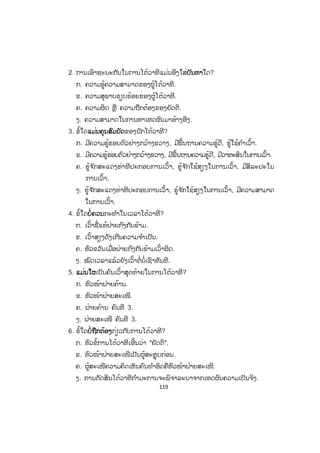 119
2. ການເອົາຊະນະກັນໃນການໂຕ້ວາທີແມ່ນອີງໃສ່ບບັນຫາໃດ?
ກ. ຄວາມຮູ້ຄວາມສາມາດຂອງຜູ້ໂຕ້ວາທີ.
ຂ. ຄວາມສຸພາບຮຽບຮ້ອຍຂອງຜູ້ໂຕ້ວາທີ.
ຄ. ຄວາມຜິດ ຫຼື ຄວາມຖືກຕ້ອງຂອງຍັດຕິ.
ງ. ຄວາມສາມາດໃນການຫາເຫດຜົນມາອ້າງອີງ.
3. ຂໍ້ໃດແແມ່ນຄຸນສົມບັດຂອງນັກໂຕ້ວາທີ?
ກ. ມີຄວາມຮູ້ຮອບຕົວຢ່າງກວ້າງຂວາງ, ມີພື້ນຖານຄວາມຮູ້ດີ, ຮູ້ໃຊ້ຄ ໍາເວົ້າ.
ຂ. ມີຄວາມຮູ້ຮອບຕົວຢ່າງກວ້າງຂວາງ, ມີພື້ນຖານຄວາມຮູ້ດີ, ມີວາທະສິນໃນການເວົ້າ.
ຄ. ຮູ້ຈ ັກສະແດງທ່າທີປະກອບການເວົ້າ, ຮູ້ຈ ັກໃຊ້ສຽງໃນການເວົ້າ, ມີສິລະປະໃນ
ການເວົ້າ.
ງ. ຮູ້ຈ ັກສະແດງທ່າທີປະກອບການເວົ້າ, ຮູ້ຈ ັກໃຊ້ສຽງໃນການເວົ້າ, ມີຄວາມສາມາດ
ໃນການເວົ້າ.
4. ຂໍ້ໃດບບໍ່ຄວນກະທ ໍາໃນເວລາໂຕ້ວາທີ?
ກ. ເວົ້າຊື່ແທ້ຝ່າຍກົງກັນຂ້າມ.
ຂ. ເວົ້າສຽງດັງເກີນຄວາມຈ ໍາເປັນ.
ຄ. ຫົວຂວັນເມື່ອຝ່າຍກົງກັນຂ້າມເວົ້າຜິດ.
ງ. ໝົດເວລາແລ້ວຍັງເວົ້າຕໍ່ບໍ່ເຊົາທັນທີ.
5. ແແມ່ນໃຜເປັນຄົນເວົ້າສຸດທ້າຍໃນການໂຕ້ວາທີ?
ກ. ຫົວໜ້າຝ່າຍຄ້ານ.
ຂ. ຫົວໜ້າຝ່າຍສະເໜີ.
ຄ. ຝ່າຍຄ້ານ ຄົນທີ 3.
ງ. ຝ່າຍສະເໜີ ຄົນທີ 3.
6. ຂໍ້ໃດບບໍ່ຖືກຕ້ອງກ່ຽວກັບການໂຕ້ວາທີ?
ກ. ຫົວຂໍ້ການໂຕ້ວາທີເອີ້ນວ່າ "ຍັດຕິ".
ຂ. ຫົວໜ້າຝ່າຍສະເໜີເປັນຜູ້ສະຫຼຸບກ່ອນ.
ຄ. ຜູ້ສະເໜີຄວາມຄິດເຫັນຄົນທ ໍາອິດຄືຫົວໜ້າຝ່າຍສະເໜີ.
ງ. ການຕັດສິນໂຕ້ວາທີກ ໍາມະການຈະພິຈາລະນາຈາກເຫດຜົນຄວາມເປັນຈິງ.
ສ.ວ.ສ
ສະຫງວນລິຂະສິດ
 