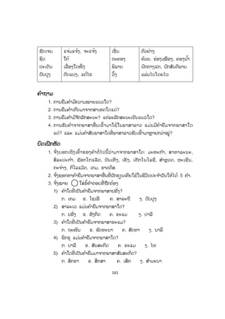 161
ຊັດເຈນ
ຊິດ
ປະເດັນ
ປັບປຸງ
ແຈ່ມແຈ້ງ, ຈະແຈ້ງ
ໃກ້
ເລື່ອງໃດໜຶ່ ງ
ດັດແປງ, ແກ້ໄຂ
ເຊັ່ ນ
ຕະຄອງ
ພິລາບ
ວິ້ງ
ຕົວຢ່າງ
ຫ້ວຍ, ຮ່ອງເໝືອງ, ຄອງນ ໍ້າ
ນົກກາງແກ, ນົກສັນຕິພາບ
ແລ່ນໄປໂດຍໄວ
ຄຄ ໍາຖາມ
1. ການຢືມຄ ໍາມີຄວາມໝາຍແນວໃດ?
2. ການຢືມຄ ໍາເກີດມາຈາກສາເຫດໃດແດ່?
3. ການຢືມຄ ໍາມີຈ ັກລັກສະນະ? ແຕ່ລະລັກສະນະເປັນແນວໃດ?
4. ການຮັບຄ ໍາຈາກພາສາອື່ ນເຂົ້າມາໃຊ້ໃນພາສາລາວ ແມ່ນມີຄ ໍາຢືມຈາກພາສາໃດ
ແດ່? ແລະ ແມ່ນຄ ໍາສັບພາສາໃດທີ່ ພາສາລາວຮັບເຂົ້າມາຫຼາຍກວ່າໝູ່?
ບົດເຝິກຫັດ
1. ຈ ົ່ງບອກເຖິງເຄົ້າຂອງຄ ໍາຕໍ່ ໄປນີ້ວ່າມາຈາກພາສາໃດ: ມະຫະກ ໍາ, ສາທາລະນະ,
ສິລະປະກ ໍາ, ຊັອກໂກແລັດ, ບັນເທີງ, ເຮັງ, ເຕັກໂນໂລຊີ, ສ ໍາຫຼວດ, ຜະເຊີນ,
ກະຈ່າງ, ກິໂລແມັດ, ເກມ, ຮາດດິສ.
2. ຈ ົ່ງຊອກຫາຄ ໍາຢືມຈາກພາສາອື່ ນທີ່ ນັກຮຽນເຄີຍໃຊ້ໃນຊີວິດປະຈ ໍາວັນໃຫ້ໄດ້ 5 ຄ ໍາ.
3. ຈ ົ່ງໝາຍ ໃສ່ຂໍ້ຄ ໍາຕອບທີ່ ຖືກຕ້ອງ
1) ຄ ໍາໃດທີ່ ເປັນຄ ໍາຢືມຈາກພາສາຝຣັ່ງ?
ກ. ເກມ ຂ. ໂຊເຟີ ຄ. ສາລະຖີ ງ. ປັບປຸງ
2) ສາລະເວ ແມ່ນຄ ໍາຢືມຈາກພາສາໃດ?
ກ. ຝຣັ່ງ ຂ. ອັງກິດ ຄ. ຂະແມ ງ. ປາລີ
3) ຄ ໍາໃດທີ່ ເປັນຄ ໍາຢືມຈາກພາສາຂະແມ?
ກ. ຖະໜົນ ຂ. ພັດທະນາ ຄ. ສັດທາ ງ. ນາລີ
4) ພິກຂຸ ແມ່ນຄ ໍາຢືມຈາກພາສາໃດ?
ກ. ປາລີ ຂ. ສັນສະກິດ ຄ. ຂະແມ ງ. ໄທ
5) ຄ ໍາໃດທີ່ ເປັນຄ ໍາຢືມມາຈາກພາສາສັນສະກິດ?
ກ. ສິກຂາ ຂ. ສຶກສາ ຄ. ເສິກ ງ. ສ ໍາມະນາ
ສ.ວ.ສ
ສະຫງວນລິຂະສິດ
 