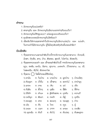 166
55.1.2 ການຮຽງລ ໍາດັບຄ ໍາໃນວັດຈະນານຸກົມພາສາລາວຂອງສະຖາບັນວິທະຍາສາດ
ສັງຄົມແຫ່ງຊາດ ປີ 2012
1) ການຈ ັດລ ໍາດັບພະຍັນຊະນະ
ກ ຂ ຄ ຫງ ງ ຈ ສ ຊ ຫຍ ຍ ດ ຕ ຖ ທ ໜ ນ ບ ປ ຜ
ພ ຝ ຟ ໝ ມ ຢ ຣ ຫຼ ລ ຫວ ວ ຫ ອ ຮ
2) ການຈ ັດລ ໍາດັບຕົວສະກົດດັ່ງນີ້:
ກ ງ ຍ ດ ນ ບ ມ ວ
3) ການຈ ັດລ ໍາດັບສະຫຼະ
ການຈ ັດລ ໍາດັບສະຫຼະຂອງວັດຈະນານຸກົມສະບັບນີ້ ໄດ້ອີງຕາມໝວດຂອງສະຫຼະຕົ້ນ
ແຕ່ລະຕົວ ແລະ ເອົາຕົວສະກົດທີ່ ມີ 8 ຕົວ ມາປະສົມແລ້ວລ ໍາດັບຕາມໝວດຂອງຕົວສະກົດ
ຕຕົວຢ່າງ:
xž xÁ‰ xÁŒ ¥x ¤x xÁ‘ xÁ” xÁ• xÀŸ ¡xÆŸ
xŸ xŸ‰ xŸŒ xŸ xŸ‘ xŸ” xŸ• xŸš xŸÒ
xÂ xÂ‰ xÂŒ - xÂ‘ xÂ” xÂ• xÂš xÂÒ
xÃ xÃ‰ xÃŒ - xÃ‘ xÃ” xÃ• xÃš xÃÒ ດັ່ງນີ້ເປັນຕົ້ນ.
5.2 ປະຫວັດຄ ໍາ
ໃນວັດຈະນານຸກົມບາງເຫຼັ້ມເຊັ່ ນ: ວັດຈະນານຸກົມພາສາລາວ ໂດຍ ດຣ. ທອງຄ ໍາ
ອ່ອນມະນີສອນ ມີການສະເໜີປະຫວັດຂອງຄ ໍາ ໂດຍບອກໃຫ້ຮູ້ເຖິງຄ ໍາທີ່ ໄດ້ເຄົ້າມາຈາກ
ພາສາອື່ ນ ເຊິ່ງໄດ້ບອກຊື່ພາສານັ້ນໆໄວຂ້າງສັບນັ້ນໂລດ ແລະ ອະທິບາຍດ້ວຍອັກສອນຫຍໍ້
ໃນວົງເລັບ.
ຕົວຢ່າງ:
(ຂ.) ຂະແມ, (ຈ.) ຈີນ, (ສ) = ສັນສະກິດ, (ທ.) = ໄທ, (ປ.) = ປາລີ, (ຝ) = ຝຣັ່ງ,
(ຫວ.) = ຫວຽດນາມ, (ອ.) = ອັງກິດ, (ຮ.) = ຮິນດູ.
55.3 ອັກສອນຫຍໍ້ທີ່ ໃຊ້ໃນວັດຈະນານຸກົມ
ອັກສອນຫຍໍ້ທີ່ ຮຽງຕໍ່ຈາກຄ ໍາແຕ່ລະຄ ໍານັ້ນ ແມ່ນໃຊ້ສ ໍາລັບບອກປະເພດຂອງຄ ໍາ ຕາມ
ຫຼັກໄວຍາກອນ ຄື ກ. ກິລິຍາ (ຄ ໍາກ ໍາມະ), ສ. ສັບພະນາມ (ຄ ໍາແທນນາມ), ສັນ. ສັນທານ,
ນ. ນາມ, ບ. ບຸບພະບົດ (ຄ ໍານ ໍາໜ້ານາມ), ວ. ວິເສດ (ຄ ໍາຄຸນນາມ, ຄ ໍາຂະຫຍາຍກິລິຍາ),
ອຸ. ອຸທານ ດັ່ງນີ້ເປັນຕົ້ນ.
 