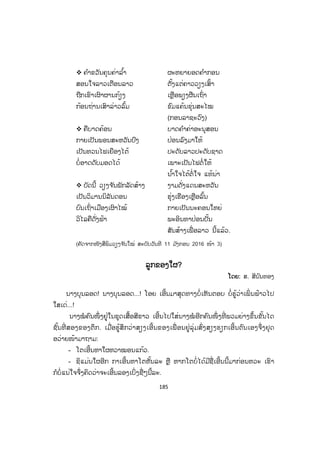 184
™ ຍຸກຄົນຢົດຢາດນ ໍ້າ ງາມຄ່າມະຫາສານ
ຍຸກຕ ໍານານວຽງຈ ັນ ເປີດໄຂຂານຊີ້
ກະວີລາວສະໄໝກີ້ ນະຄອນສີສັດຕະນາກ
ຝາກຄວາມໝາຍຕໍ່ຕັ້ງ ຝັງໃສ່ໃຈຊາດເຊື້ອ
ເຄືອເຫງົ້າເຜົ່ າປະຊາ
™ ບ້າງເຈົ້າບ່າງ ປາງລາຊະວົງ
ຂົງວຽງຈ ັນ ລາຊະວົງເປັນເຈົ້າ
ເຫັນວ່າວຽງຈ ັນເສົ້າ ສາວເອີຍຢ່າຟ້າວວ່າ
ມ ັນຊິໂປ້ບາດຫຼ້າ ໝາກແຕງຊ້າງໜ່ວຍປາຍ
™ ພິໄນກ ໍາສາກທ້າຍ ປະຫວັດສາດນະຄອນຫຼວງ
ດວງມືດມ ົວຕັບເຕັງ ເຄັ່ງເຄັມເຄືອງແຄ້ນ
ຍິນແຕ່ສຽງແຄນກ້ອງ ກັງວານໄປທົ່ວ
ຊາດຖືກມ ົວມຸ່ນໄໝ້ ໄຟເຜົາຜານເຖົ່າຖ່ານ
ຖົມບ້ານບ່ອນນະຄອນ
™ ຄ ໍາກອນບາດສັ້ນໆ ດັງສະໜັ່ນເນືອງສະໄໝ
ໄຂຍຸກເຍືອງອຸດົມການ ຜ່ານມານນານລ ໍ້າ
ຄ ໍາກະວີຕອບຄ ໍ້າ ແຖວຄ ໍາຄູນຊາດ
ນັກປາດເລິກລັບກ້າ ໄຂປັນຍາຂອດຂໍ້
ຍໍນ້ອມແນບໃສ່ໃຈ
™ ເປັນດວງໄຟມອດບໍ່ໄດ້ ໄຟລຸກນິລັນດອນ
ນອນຫຼັບ ຫຼື ຢືນເດີນ ມ່ວນເພີນຫົວຍຸ້ມ
ສຸດຮຸ່ມຮົມເຮຮ້ອນ ນອນໜາມຕາງເສື່ອ
ເຫຼືອໃຈຫຼາຍຮ ໍ່າໄຫ້ ໄຂກະວີບອກເວົ້າ
ຄວາມເສົ້າກໍເສື່ອມສູນ
™ ບຸນຊາດຫຼາຍຈຶ່ງໄດ້ ລູກປະເສີດຄົນດີ
ພັນປີມີຍາມດຽວ ໂຄຈອນທຽວທາງໄກ
ໂຊກໄຊຈຶ່ງມາພໍ້
ໄກສອນ ພົມວິຫານ ກ້າ ປັນຍາແຍງເຍືອງສະຫຼາດ
ສາມາດນ ໍາຊາດເຊື້ອ ເຄືອຍາດລາວທົ່ວຖ້ວນ
ຂະບວນສູ້ຊະນະມານ
 