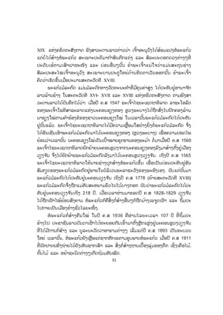 31
XIX ແຫ່ງຄຣິດຕະສັງກາດ ພົງສາວະດານລາວກ່າວວ່າ ເຈົ້າອະນຸວົງໄດ້ສ້ອມແປງຫໍພະແກ້ວ
ແຕ່ບໍ່ ໄດ້ສ້າງຫໍພະແກ້ວ ສະເພາະປະຕິມາກ ໍາສິນຕົກແຕ່ງ ແລະ ສິລະປະດອກດວງຕ່າງໆທີ່
ປະດັບເອ້ຕາມເສົາຝາຜະໜັງ ແລະ ບ່ອນອື່ ນໆນັ້ນ ຂ້າພະເຈົ້າແນ່ໃຈວ່າແມ່ນສະກຸນຊ່າງ
ສິລະປະສະໄໝເຈົ້າອະນຸວົງ ສະເພາະບານປະຕູໃຫຍ່ດ້ານທິດຕາເວັນອອກນັ້ນ ຂ້າພະເຈົ້າ
ຄິດວ່າເຮັດຂຶ້ນເມື່ອປະມານສະຕະວັດທີ XVIII.
ພະແກ້ວມໍລະກົດ ແມ່ນມໍລະດົກທາງວັດທະນະທ ໍາທີ່ ມີຄຸນຄ່າສູງ ໄດ້ປະທັບຢູ່ອານາຈ ັກ
ລາວລ້ານຊ້າງ ໃນສະຕະວັດທີ XVI- XVII ແລະ XVIII ແຫ່ງຄຣິດຕະສັງກາດ ຕາມພົງສາ
ວະດານລາວໄດ້ບັນທຶກໄວ້ວ່າ: ເມື່ອປີ ຄ.ສ 1547 ພະເຈົ້າໄຊຍະເຊດຖາທິລາດ ລາຊະໂອລົດ
ຂອງພະເຈົ້າໂພທິສາລະລາດແຫ່ງນະຄອນຊຽງທອງ ຫຼວງພະບາງໄດ້ຖືກສົ່ງໄປປົກຄອງລ້ານ
ນາຊຽງໃໝ່ຕາມຄ ໍາຮ້ອງຂໍຂອງຊາວນະຄອນຊຽງໃໝ່ ໃນເວລານັ້ນພະແກ້ວມໍລະກົດໄດ້ປະທັບ
ຢູ່ນັ້ນແລ້ວ. ພະເຈົ້າໄຊຍະເຊດຖາທິລາດໄດ້ມີຄວາມເຫຼື້ອມໃສຢ່າງຍິ່ງຕໍ່ພະແກ້ວມໍລະກົດ ຈຶ່ງ
ໄດ້ອັນເຊີນເອົາພະແກ້ວມໍລະກົດມາໄວ້ນະຄອນຊຽງທອງ (ຫຼວງພະບາງ) ເພື່ ອຄວາມປອດໄພ
ຍ້ອນວ່າເວລານັ້ນ ນະຄອນຊຽງໃໝ່ເປັນເປົ້າໝາຍຮຸກຮານຂອງພະມ້າ ຕໍ່ ມາເມື່ອປີ ຄ.ສ 1560
ພະເຈົ້າໄຊຍະເຊດຖາທິລາດຍົກຍ້າຍນະຄອນຫຼວງຈາກນະຄອນຊຽງທອງລົງມາສ້າງຕັ້ງຢູ່ເມືອງ
ວຽງຈ ັນ ຈຶ່ງໄດ້ຍົກຍ້າຍພະແກ້ວມໍລະກົດລົງມາໄວ້ນະຄອນຫຼວງວຽງຈ ັນ. ເຖິງປີ ຄ.ສ 1565
ພະເຈົ້າໄຊຍະເຊດຖາທິລາດໃຫ້ນາຍຊ່າງປຸກສ້າງຫໍພະແກ້ວຂຶ້ນ ເພື່ ອເປັນບ່ອນປະທັບຢູ່ອັນ
ສົມກຽດຂອງພະແກ້ວມໍລະກົດຢູ່ພາຍໃນບໍລິເວນພະລາຊະວັງຂອງພະອົງເອງ. ນັບແຕ່ນັ້ນມາ
ພະແກ້ວມໍລະກົດໄດ້ປະທັບຢູ່ນະຄອນວຽງຈ ັນ ເຖິງປີ ຄ.ສ 1778 (ທ້າຍສະຕະວັດທີ XVIII)
ພະແກ້ວມໍລະກົດຈຶ່ງຖືກແມ່ທັບສະຫຍາມຍຶດໄປໄວ້ບາງກອກ ນັບວ່າພະແກ້ວມໍລະກົດໄດ້ປະ
ທັບຢູ່ນະຄອນວຽງຈ ັນເຖິງ 218 ປີ. ເມື່ອເວລາຜ່ານມາຮອດປີ ຄ.ສ 1828-1829 ວຽງຈ ັນ
ໄດ້ຖືກເຜົາໄໝ້ຍ້ອນສົງຄາມ ຫໍພະແກ້ວກໍຄືສິ່ງກໍ່ສ້າງອື່ນໆກໍຖືກມ້າງເພຈູດເຜົາ ແລະ ຖິ້ມປະ
ໄປກາຍເປັນເມືອງຮ້າງຊົ່ວໄລຍະໜຶ່ ງ.
ຫໍພະແກ້ວກໍ່ສ້າງຄືນໃໝ່ ໃນປີ ຄ.ສ 1936 ຄືຜ່ານໄລຍະເວລາ 107 ປີ ທີ່ ຖິ້ມປະ
ຮ້າງໄປ ປະຊາຊົນລາວບັນດາເຜົ່ າໄດ້ທະຍອຍກັນເຂົ້າມາຕັ້ງຫຼັກແຫຼ່ງຢູ່ນະຄອນຫຼວງວຽງຈ ັນ
ທີ່ ໄດ້ມີການກໍ່ສ້າງ ແລະ ບູລະນະວັດວາອາຮາມຕ່າງໆ ເລີ່ ມແຕ່ປີ ຄ.ສ 1893 ເປັນຂະບວນ
ໃຫຍ່ ເວລານັ້ນ, ຫໍພະແກ້ວຍັງເຫຼືອແຕ່ຊາກຫັກເພຕາມຮູບພາບຫໍພະແກ້ວ ເມື່ອປີ ຄ.ສ 1911
ທີ່ ນັກປາດຝຣັ່ງຖ່າຍໄວ້ຍັງເຫັນຊາກເສົາ ແລະ ສິ່ ງກໍ່ສ້າງຖານເບື້ອງລຸ່ມຂອງຕຶກ ເຊິ່ງເຄືອໄມ້,
ຕົ້ນໄມ້ ແລະ ຫຍ້າຊະນິດຕ່າງໆເກີດຖ້ວມທັບໝົດ.
ສ.ວ.ສ
ສະຫງວນລິຂະສິດ
 