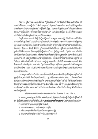 64
ຕົວຢ່າງ: ຢູ່ໃນງານສ້າງຄອບຄົວໃໝ່ "ຄູ່ຫົວຜົວເມຍ" ຕ້ອງໄດ້ຮັບຄ ໍາໂອວາດຕັກເຕືອນ ຫຼື
ອວຍໄຊໃຫ້ພອນ ຈາກຜູ້ເປັນ "ເຈົ້າໂຄດລຸງຕາ" ທັງສອງກ ໍ້າສອງຝ່າຍ ສະນັ້ນຜູ້ເປັນລູກເລັກ
ເດັກນ້ອຍຈະມີຄວາມເກງອົກເກງໃຈຜູ້ໃຫຍ່ໄມ້ສູງ. ເພາະແຕ່ຍັງນ້ອຍເດັກໄດ້ຮັບການສຶກສາ
ອົບຮົມຈາກພໍ່ ແມ່ວ່າ: "ຢ່າຕອບຖ້ອຍຖຽງຄວາມ" ເພາະເປັນສິ່ ງບໍ່ດີ. ຄ ໍາເວົ້າດັ່ງກ່າວພວກ
ເຮົາກໍເຄີຍໄດ້ຍິນຕິດຫູຕິດປາກມາແຕ່ດົນນານແລ້ວ.
ຢ່າງໃດກໍຕາມການນັບຖືຜູ້ເຖົ້າຜູ້ແກ່ຜູ້ອາວຸໂສຕະຫຼອດຮອດໝູ່ຄູ່ ມ ັນເປັນສ່ວນທີ່ ດີເລີດ
ຄວນຈະໃຫ້ຝັງເລິກຢູ່ໃນດວງຈິດດວງໃຈຂອງຄົນລາວທັງໝົດ ເພາະເປັນເອກະລັກໜຶ່ ງຂອງ
ປວງຊົນລາວມາແຕ່ເດີມ. ພວກເຮົາລອງຄິດເບິ່ງວ່າ ຢູ່ໃນກະໂຕຂອງເຮົາເອງກໍຍັງມີນິີ້ວໂປ້,
ນີ້ວກາງ, ນີ້ວນາງ, ນີ້ວຊີ້ ສັນໃດ ຢູ່ໃນຄອບຄົວກໍຍັງມີພໍ່ ແມ່; ຢູ່ໃນປະເທດກໍຍັງມີພັກ-ລັດ;
ຢູ່ບ້ານກໍມີອ ໍານາດການປົກຄອງຜູ້ເຖົ້າຜູ້ແກ່ແນວໂຮມ ຜູ້ຊົງຄຸນວຸດທິ. ດັ່ງນັ້ນ, ການເຄົາລົບ
ນັບຖືມ ັນກໍຄ່ອຍມີໄປຕາມໆກັນ. ຜູ້ອາຍຸອ່ອນກໍຕ້ອງນັບຖືຜູ້ອາຍຸສູງກວ່າ ເພາະເພິ່ ນເປັນຜູ້ມີ
ປະສົບການ ຫຼື ບົດຮຽນຊີວິດຫຼາຍກວ່າຜູ້ອ່ອນນ້ອຍ. ເວົ້າແບບນີ້ກໍບໍ່ໝາຍຄວາມວ່າຜູ້ອາວຸໂສ
ບໍ່ ຟັງຄວາມຄິດເຫັນອັນເປັນປະໂຫຍດຈາກຜູ້ໜຸ່ມນ້ອຍເລີຍ, ອັນທີ່ ຖືກຕ້ອງແລ້ວ ຄວນເຄົາລົບ
ໃນຄວາມຄິດເຫັນເຊິ່ງກັນ ແລະ ກັນ ຍິ່ງເປັນການດີທີ່ ສຸດ. ຜູ້ນ ໍາພາວຽກງານທີ່ ເປັນຄົນສະຫຼາດ
ຍ່ອມໃຈກວ້າງ ແລະ ຮັບຟັງຄ ໍາຄິດເຫັນທີ່ ມີລັກສະນະສ້າງສັນຢ່າງສົມເຫດສົມຜົນຈາກ
ສະມາຊິກຂອງຕົນ.
ຄວາມບູຮານຍັງກ່າວໄວ້ວ່າ: ການທີ່ ຍອມຮັບຟັງຄວາມຄິດເຫັນຜູ້ເຖົ້າຜູ້ແກ່ ຜູ້ໃຫຍ່ໄມ້
ສູງຜູ້ເພິ່ ນຢຽບແຜ່ນດິນກິນນ ໍ້າອຸ່ນກ່ອນນັ້ນ "ປຽບເໝືອນອາບນ ໍ້າຍາມໜາວ" ເວົ້າແບບນີ້ກໍບໍ່
ໝາຍຄວາມວ່າຈະເອົາຍຸກເກົ່າສະໄໝເກົ່າ ມາສອນຄົນຍຸກໃໝ່ສະໄໝໃໝ່ ໃຫ້ເຊື່ອຟັງໄປໝົດ
ອັນຄວາມຈິງແລ້ວທາງທີ່ ດີເຮົາຄວນມີການເລືອກເຟັ້ນ ແລະ ເຂົ້າໃຈວ່າບຸກຄົນໃດຫາກຮູ້ຈ ັກ
ນ ໍາເອົາສະໄໝເກົ່ າ ແລະ ສະໄໝໃໝ່ມາປະສົມປະສານກັນເຂົ້າດີແລ້ວບຸກຄົນນັ້ນຍ່ອມ
ຈະເລີນຢູ່ສະເໝີ.
(ຄັດຈາກວາລະສານວັນນະສິນ ສະບັບປະຈ ໍາເດືອນ ພຶດສະພາ ປີ 1997. ໜ້າ 37)
4. ຄວາມບູຮານຍັງກ່າວໄວ້ວ່າ: ການທີ່ ຍອມຮັບຟັງຄວາມຄິດເຫັນຜູ້ເຖົ້າຜູ້ແກ່ ຜູ້ໃຫຍ່ໄມ້
ສູງ ຜູ້ເພິ່ ນຢຽບແຜ່ນດິນກິນນ ໍ້າອຸ່ນກ່ອນນັ້ນ ""ປຽບເໝືອນອາບນ ໍ້າຍາມໜາວ"ມີຄວາມໝາຍວ່າແນວໃດ?
ກ. ຕ້ອງເອົາຕາມແບບຜູ້ອາວຸໂສຈຶ່ງຈະດີ
ຂ. ຕອນອາບຈະໜາວ ແລ້ວຈະອຸ່ນຕາມຫຼັງ
ຄ. ຜ່ານຜ່າອຸປະສັກກ່ອນຈຶ່ງຈະມີຄວາມສຸກຕາມຫຼັງ
ງ. ຟັງຄວາມຜູ້ອາວຸໂສຈະຂັດໃຈຖ້າປະຕິບັດໄດ້ຈະດີ
 