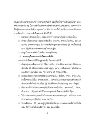 2
ເປັນສ່ວນໜຶ່ ງຂອງການອ່ານຈ ັບໃຈຄວາມສ ໍາຄັນທີ່ ດີ ແຕ່ຜູ້ທີ່ ຫຍໍ້ຕ້ອງໃຊ້ສ ໍານວນພາສາ ແລະ
ສ ໍານວນຂອງຕົນເອງ ບໍ່ຄວນຫຍໍ້ດ້ວຍການຕັດເອົາຂໍ້ຄວາມສ ໍາຄັນມາຮຽງຕໍ່ກັນ ເພາະຈະເຮັດ
ໃຫ້ຜູ້ອ່ານພາດສາລະສ ໍາຄັນບາງຕອນໄປ ອັນເປັນເຫດໃຫ້ການຕີຄວາມໝາຍຜິດພາດ
ຄາດເຄື່ອນໄດ້. ການອ່ານຈ ັບໃຈຄວາມສ ໍາຄັນມີດັ່ງນີ້:
1) ພິຈາລະນາເທື່ ອລະຫຍໍ້ໜ້າ ແລ້ວຊອກຫາໃຈຄວາມສ ໍາຄັນຂອງແຕ່ລະຫຍໍ້ໜ້າ.
2) ຕັດສ່ວນທີ່ ເປັນລາຍລະອຽດອອກໄດ້ເຊັ່ ນ: ຕົວຢ່າງ, ສ ໍານວນໂວຫານ, ອຸປະມາ
ອຸປະໄມ (ການປຽບທຽບ), ຕົວເລກສະຖິຕິຕະຫຼອດຮອດຄ ໍາຖາມ ຫຼື ຄ ໍາເວົ້າຂອງຜູ້
ຂຽນ ເຊິ່ງເປັນສ່ວນຂະຫຍາຍຂອງໃຈຄວາມຫຼັກ.
3) ສະຫຼຸບໃຈຄວາມສ ໍາຄັນດ້ວຍສ ໍານວນຂອງຕົນເອງ.
11.3 ແນວທາງໃນການອ່ານຈ ັບໃຈຄວາມສ ໍາຄັນ
ການອ່ານຈ ັບໃຈຄວາມໃຫ້ບັນລຸຈຸດປະສົງ ມີແນວທາງດັ່ງນີ້:
1) ຕັ້ງຈຸດມຸ່ງໝາຍໃນການອ່ານໄດ້ຊັດເຈນເຊັ່ ນ: ອ່ານເພື່ ອຫາຄວາມຮູ້ ເພື່ ອຄວາມ
ເພີດເພີນ ຫຼື ເພື່ ອບອກເຈຕະນາຂອງຜູ້ຂຽນ ເພາະຈະເປັນແນວທາງກ ໍານົດການ
ອ່ານໄດ້ຢ່າງເໝາະສົມ ແລະ ຈ ັບໃຈຄວາມ ຫຼື ຄ ໍາຕອບໄດ້ໄວ.
2) ສ ໍາຫຼວດສ່ວນປະກອບຂອງໜັງສືໂດຍຜ່ານໆເຊັ່ ນ: ຊື່ເລື່ ອງ, ຄ ໍານ ໍາ, ສາລະບານ,
ຄ ໍາຊີ້ແຈງການໃຊ້ປຶ້ມ, ພາກຜະໜວກ… ເພາະສ່ວນປະກອບຂອງໜັງສືຈະເຮັດໃຫ້
ເກີດຄວາມເຂົ້າໃຈກ່ຽວກັບເລື່ອງ ຫຼື ໜັງສືທີ່ ອ່ານໄດ້ກວ້າງຂວາງ ແລະ ວ່ອງໄວ.
3) ທ ໍາຄວາມເຂົ້າໃຈລັກສະນະຂອງໜັງສືວ່າປະເພດໃດເຊັ່ ນ: ສາລະຄະດີ, ຕ ໍາລາ,
ບົດຄວາມ… ເຊິ່ງຈະຊ່ວຍໃຫ້ມີແນວທາງອ່ານຈ ັບໃຈຄວາມສ ໍາຄັນໄດ້ງ່າຍ.
4) ໃຊ້ຄວາມສາມາດທາງພາສາໃນດ້ານການແປຄວາມໝາຍຂອງຄ ໍາ, ປະໂຫຍກ ແລະ
ຂໍ້ຄວາມຕ່າງໆຢ່າງຖືກຕ້ອງ ແລະ ວ່ອງໄວ.
5) ໃຊ້ປະສົບການ ຫຼື ຄວາມຮູ້ກ່ຽວກັບເລື່ ອງທີ່ ອ່ານ ມາປະກອບຈະເຮັດໃຫ້ເຂົ້າໃຈ
ແລະ ຈ ັບໃຈຄວາມທີ່ ອ່ານໄດ້ງ່າຍ ແລະ ວ່ອງໄວຂຶ້ນ.
 