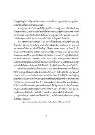 74
ນົກອ້ຽງກໍຕ້ອງປັບໂຕໃຫ້ຢູ່ລອດໃນສະພາບແວດລ້ອມທີ່ ປ່ຽນແປງໄປຈາເດີມເຊັ່ ນດຽວກັນກັບ
ຊາວນາທີ່ ຕ້ອງດີ້ນຮົນໄປຕາມການປ່ຽນແປງ.
ການປ່ຽນແປງນັ້ນເປັນສັດຈະທ ໍາທີ່ ຫຼີກລ່ຽງບໍ່ ໄດ້ແຕ່ການປ່ຽນແປງກໍບໍ່ໄດ້ເກີດຂຶ້ນເອງ
ເລື້ອຍໆຫາກຕ້ອງມີເຫດປັດໄຈເຮັດໃຫ້ເກີດຂຶ້ນເສຍກ່ອນເຊັ່ ນດຽວກັນກັບການຫາຍໄປຈາກ
ທ້ອງທົ່ງນາຂອງຄວາຍໃນປັດຈຸບັນກໍເປັນຜົນຈາກການປ່ຽນແປງວິຖີການຜະລິດ ແລະ ເຕັກ
ໂນໂລຊີຂອງຊາວນາທີ່ ພັດທະນາການຕາມລ ໍາດັບຕັ້ງແຕ່ເມື່ອຫຼາຍພັນປີກ່ອນນັ້ນ.
ຄວາມສ ໍາພັນລະຫວ່າງຊາວນາ ແລະ ຄວາຍທີ່ ເລິກເຊິ່ ງໜັກແໜ້ນມາຫຼາຍພັນປີແລ້ວ
ນັ້ນກ ໍາລັງດ ໍາເນີນມາເຖິງຈຸດທີ່ ຊາວນາໝົດເຍື່ ອໃຍຈ ົນຕັດສິນໃຈປະຖິ້ມຄວາຍ ແຕ່ການທີ່
ຊາວນາຈະປະຖິ້ມຜືນນາເປັນສິ່ ງທີ່ ບໍ່ຖືກຕ້ອງ, ບໍ່ສົມຄວນເພາະເປັນການ "ຕັດຕີນຕັດມື" ໃນ
ການທ ໍາມາຫາກິນຂອງຕົນ. ທ້ອງທົ່ງດິນນາສາມາດເຮັດໃຫ້ກ ໍາເນີດ ແລະ ມີຄຸນປະໂຫຍດ
ອັນມະຫາສານແກ່ຊີວິດຊາວນາທີ່ ບໍ່ໝົດສິ້ນເປັນຈ ັກເທື່ ອ ຖ້າຫາກເຂົາເຈົ້າຮູ້ຊົມໃຊ້ມ ັນເປັນໄປ
ຕາມກົດເກນທ ໍາມະຊາດ. ສະພາບແວດລ້ອມ ແລະ ວັດທະນາການຊາວນາຄວນຮັກສາຜືນ
ນາຂອງຕົນໃຫ້ດີທີ່ ສຸດແລ້ວນ ໍາເອົາເຕັກນິກວິທະຍາສາດເຂົ້າມານ ໍາໃຊ້ໃຫ້ໄດ້ຮັບຜົນຜະລິດສູງ
ຜະລິດເຂົ້າໃຫ້ໄດ້ຫຼາຍເທົ່ າທີ່ ຫຼາຍໄດ້ເພື່ ອໃຫ້ກຸ້ມກິນ ຫຼື ເຫຼືອກິນແລ້ວກໍນ ໍາໄປຂາຍເປັນສິນຄ້າ.
ຊາວນາຈ ໍານວນບໍ່ໜ້ອຍປະຖິ້ມຄວາຍແລ້ວ ແລະ ອັນດັບຕໍ່ ມາກໍຕັດສິນໃຈປະຖິ້ມທົ່ງນາ.
ຖືວ່າການຂາຍນາຜືນສຸດທ້າຍເປັນເລື່ ອງປົກກະຕິທ ໍາມະດາ ບໍ່ເປັນເລື່ ອງຄໍຂາດບາດຕາຍຄື
ແຕ່ກ່ອນ, ແຕ່ໃນຄວາມເປັນຈິງແລ້ວການກະທ ໍາດັ່ງກ່າວມ ັນບໍ່ໄດ້ເຮັດໃຫ້ຊີວິດການເປັນຢູ່ຂອງ
ຊາວນາດີຂຶ້ນເລີຍເພາະປະສົບການຂອງຊາວນາເຮົາໜ້ອຍໜັກໜ້ອຍໜາທີ່ ຈະສາມາດບໍລິຫານ
ເງິນຄ ໍາຈາກການຂາຍນາມາລົງທຶນ ຫຼື ດ ໍາເນີນທຸລະກິດໂດຍຕົນເອງໃຫ້ລ ໍ້າລວຍກັນໝົດທຸກ
ຄົນໄດ້ ແໜງດີພັດທະນາປັບປຸງການຜະລິດຂອງຕົນໃຫ້ມີຄຸນນະພາບດີ, ມີປະລິມານຫຼາຍ
ຕາມຄວາມຖະໜັດຂອງຕົນມາແຕ່ກ ໍາເນີດຈະຢູ່ດີກິນດີ ແລະ ໝັ້ນຄົງກວ່າ ເພາະປັດຈຸບັນ
ທາງລັດຖະບານໄດ້ມີນະໂຍບາຍສົ່ງເສີມການຜະລິດທາງດ້ານກະສິກ ໍາເປັນຫຼັກຢູ່ແລ້ວ.
ບູຮານທ່ານວ່າ "ຄ ໍາທໍ່ຫົວໝາບໍ່ທໍ່ນາຕີນບ້ານ" ຄ ໍາເວົ້ານີ້ເປັນຄາຖາທີ່ ຊາວນາຄວນທ່ອງ
ຂຶ້ນໃຈໄວ້ຕະຫຼອດຊີວິດ.
(ຄັດຈາກວາລະສານວັນນະສິນ ສະບັບປະຈ ໍາເດືອນກັນຍາ 1996. ໜ້າ 46-50)
 