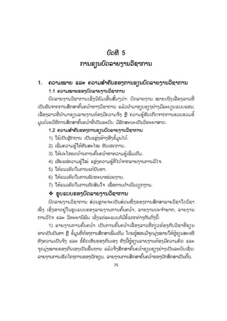 75
ບບົດທີ 5
ການຂຽນບົດລາຍງານວິຊາການ
1. ຄວາມໝາຍ ແລະ ຄວາມສ ໍາຄັນຂອງການຂຽນບົດລາຍງານວິຊາການ
1.1 ຄວາມໝາຍຂອງບົດລາຍງານວິຊາການ
ບົດລາຍງານວິຊາການເຊິ່ງນິຍົມເອີ້ນສັ້ນໆວ່າ: ບົດລາຍງານ ໝາຍເຖິງເລື່ ອງລາວທີ່
ເປັນຜົນຈາກການສຶກສາຄົ້ນຄວ້າທາງວິຊາການ ແລ້ວນ ໍາມາຮຽບຮຽງຢ່າງມີລະບຽບແບບແຜນ;
ເລື່ ອງລາວທີ່ ນ ໍາມາຂຽນລາຍງານຕ້ອງມີຄວາມຈິງ ຫຼື ຄວາມຮູ້ອັນເກີດຈາກການຮວບຮວມຂໍ້
ມູນດ້ວຍວິທີການສຶກສາຄົ້ນຄວ້າທີ່ ເປັນລະບົບ ມີລັກສະນະເປັນວິທະຍາສາດ.
1.2 ຄວາມສ ໍາຄັນຂອງການຂຽນບົດລາຍງານວິຊາການ
1) ໃຊ້ເປັນຫຼັກຖານ ເປັນແຫຼ່ງອ້າງອີງຂໍ້ມູນໄດ້.
2) ເພີ່ ມຄວາມຮູ້ໃຫ້ທັນສະໄໝ ທັນເຫດການ.
3) ໃຫ້ປະໂຫຍດດ້ານການຄົ້ນຄວ້າຫາຄວາມຮູ້ເພີ່ ມເຕີມ.
4) ເຜີຍແຜ່ຄວາມຮູ້ໃໝ່ ແຫຼ່ງຄວາມຮູ້ທີ່ ໄດ້ຈາກລາຍງານການວິໄຈ.
5) ໃຫ້ແນວຄິດໃນການແກ້ບັນຫາ.
6) ໃຫ້ແນວຄິດໃນການພັດທະນາໜ່ວຍງານ.
7) ໃຫ້ແນວຄິດໃນການຕັດສິນໃຈ ເພື່ ອການດ ໍາເນີນວຽກງານ.
™ ຮູບແບບຂອງບົດລາຍງານວິຊາການ
ບົດລາຍງານວິຊາການ ສ່ວນຫຼາຍຈະເປັນສ່ວນໜຶ່ ງຂອງການສຶກສາລາຍວິຊາໃດວິຊາ
ໜຶ່ ງ ເຊິ່ ງອາດຢູ່ໃນຮູບແບບຂອງລາຍງານການຄົ້ນຄວ້າ, ລາຍງານປະຈ ໍາພາກ, ລາຍງານ
ການວິໄຈ ແລະ ວິທະຍານິພົນ ເຊິ່ງແຕ່ລະແບບກໍມີຂໍ້ແຕກຕ່າງກັນດັ່ງນີ້:
1) ລາຍງານການຄົ້ນຄວ້າ ເປັນການຄົ້ນຄວ້າເລື່ ອງລາວທີ່ ກ່ຽວຂ້ອງກັບວິຊາທີ່ ຮຽນ
ອາດເປັນບັນຫາ ຫຼື ຂໍ້ມູນທີ່ ຕ້ອງການສຶກສາເພີ່ ມເຕີມ ໂດຍຜູ້ສອນມີຈຸດມຸ່ງໝາຍໃຫ້ຜູ້ຮຽນສະເໜີ
ທັງຄວາມເປັນຈິງ ແລະ ຂໍ້ຄິດເຫັນຂອງຕົນເອງ ທັງນີ້ຜູ້ຂຽນລາຍງານຕ້ອງມີຄວາມຄິດ ແລະ
ຈຸດມຸ່ງໝາຍຂອງຕົນເອງເປັນພື້ນຖານ ແລ້ວຈຶ່ງສຶກສາຄົ້ນຄວ້າຮຽບຮຽງຢ່າງເປັນລະບົບເຊັ່ ນ:
ລາຍງານການເຮັດໂຄງການຂອງນັກຮຽນ, ລາຍງານການສຶກສາຄົ້ນຄວ້າຂອງນັກສຶກສາເປັນຕົ້ນ.
ສ.ວ.ສ
ສະຫງວນລິຂະສິດ
 