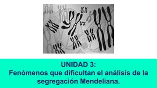 UNIDAD 3:
Fenómenos que dificultan el análisis de la
segregación Mendeliana.
 
