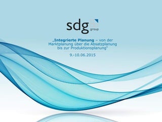 9.-10.06.2015
„Integrierte Planung – von der
Marktplanung über die Absatzplanung
bis zur Produktionsplanung“
 