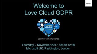 Welcome to
Love Cloud GDPR
Thursday 2 November 2017, 09:30-12:30
Microsoft UK, Paddington, London
 