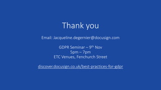 Thank you
Email: Jacqueline.degernier@docusign.com
GDPR Seminar – 9th Nov
5pm – 7pm
ETC Venues, Fenchurch Street
discover.docusign.co.uk/best-practices-for-gdpr
 