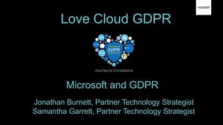 Love Cloud GDPR
Jonathan Burnett, Partner Technology Strategist
Samantha Garrett, Partner Technology Strategist
Microsoft and GDPR
 
