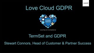 Love Cloud GDPR
Stewart Connors, Head of Customer & Partner Success
TermSet and GDPR
 