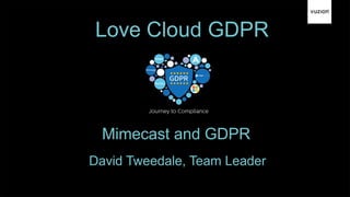 Love Cloud GDPR
David Tweedale, Team Leader
Mimecast and GDPR
 