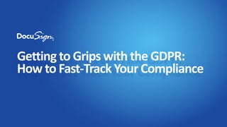 Getting to Grips with the GDPR:
How to Fast-Track Your Compliance
 