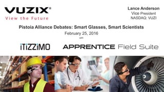 Pistoia Alliance Debates: Smart Glasses, Smart Scientists
February 25, 2016
with
Lance Anderson
Vice President
NASDAQ: VUZI
 