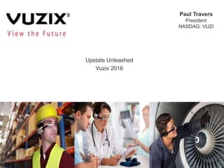 Upstate Unleashed
Vuzix 2016
Paul Travers
President
NASDAQ: VUZI
 