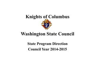 Knights of Columbus
Washington State Council
State Program Direction
Council Year 2014-2015
 