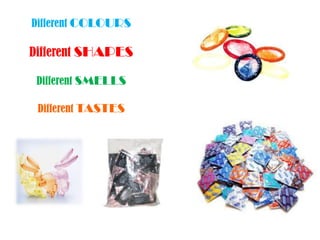 DifferentCOLOURSDifferentSHAPESDifferentSMELLSDifferentTASTES