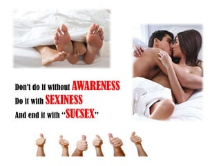 Don’t do it withoutAWARENESSDo it with SEXINESSAnd end it with ‘‘SUCSEX’’