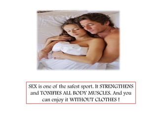 SEX is one of the safest sport. It STRENGTHENS and TONIFIES ALL BODY MUSCLES. And you can enjoy it WITHOUT CLOTHES !
