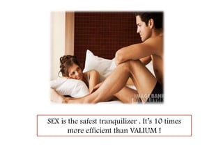 SEX is the safest tranquilizer . It’s 10 times more efficient than VALIUM ! 
