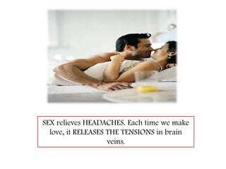 SEX relieves HEADACHES. Each time we make love, it RELEASES THE TENSIONS in brain veins.