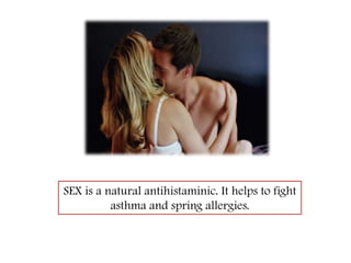 SEX is a natural antihistaminic. It helps to fight asthma and spring allergies. 