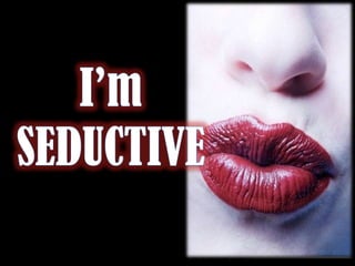 I’m SEDUCTIVE