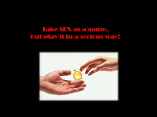 Take SEX as a game,But play it in a serious way!