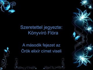 Szeretettel jegyezte:
Könyvíró Flóra
A második fejezet az
Örök elixír címet viseli
 