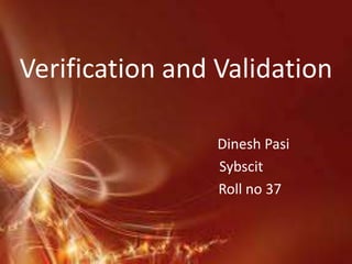 Verification and Validation

                 Dinesh Pasi
                 Sybscit
                 Roll no 37
 