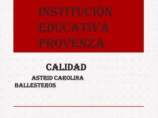 Institución
Educativa
Provenza
Calidad
Astrid carolina
ballesteros

 