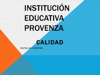 INSTITUCIÓN
EDUCATIVA
PROVENZA
CALIDAD
NATALIA CADENA

 