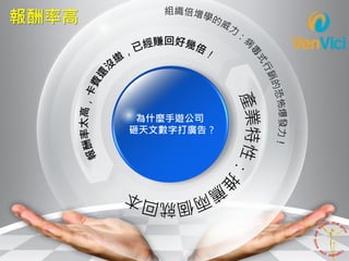 為什麼手遊公司
砸天文數字打廣告？
報酬率高
 