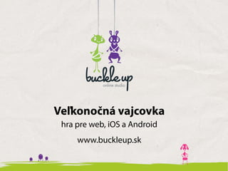 Veľkonočná vajcovka
 hra pre web, iOS a Android
     www.buckleup.sk
 