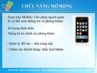 Xem trên Mobile:  Cho phép người quản lý có thể xem thông tin  về phòng khám Số lượng bệnh nhân Thống kế tài chính của phòng khám Quản lý đối tác – nhà cung cấp Chăm sóc khách hàng: nhắc lịch khám 