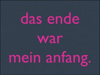 das ende
war
mein anfang.
 