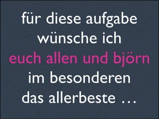 für diese aufgabe
wünsche ich
euch allen und björn
im besonderen
das allerbeste …
 