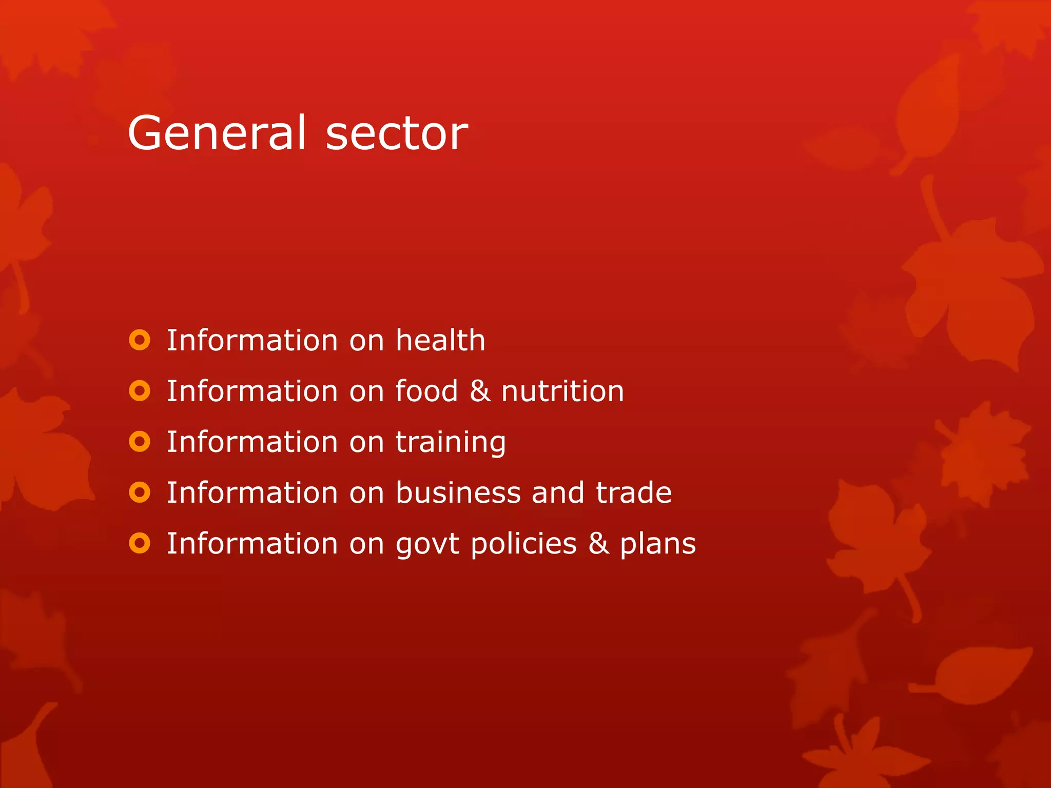General sector
 Information on health
 Information on food & nutrition
 Information on training
 Information on business and trade
 Information on govt policies & plans
 
