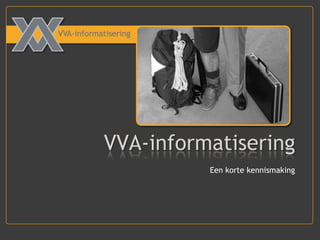 VVA-informatisering Een korte kennismaking 