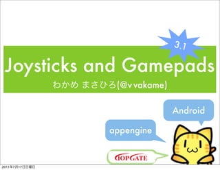 3.1

 Joysticks and Gamepads
                 (@v vakame)

                               Android

                appengine


2011   7   17
 