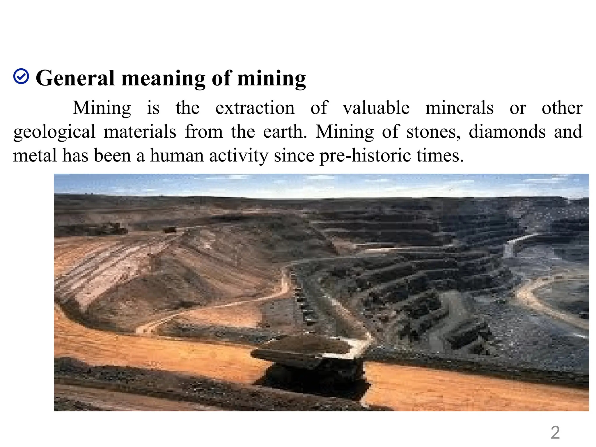 General meaning of mining
Mining is the extraction of valuable minerals or other
geological materials from the earth. Mining of stones, diamonds and
metal has been a human activity since pre-historic times.
2
 