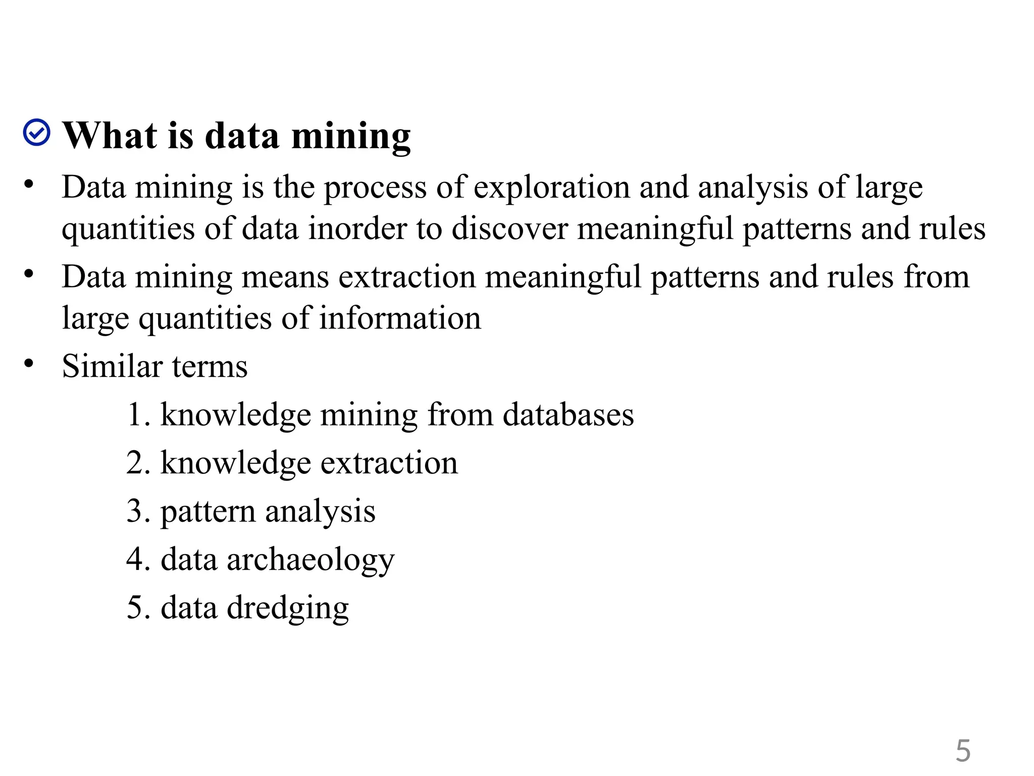 What is data mining
• Data mining is the process of exploration and analysis of large
quantities of data inorder to discover meaningful patterns and rules
• Data mining means extraction meaningful patterns and rules from
large quantities of information
• Similar terms
1. knowledge mining from databases
2. knowledge extraction
3. pattern analysis
4. data archaeology
5. data dredging
5
 