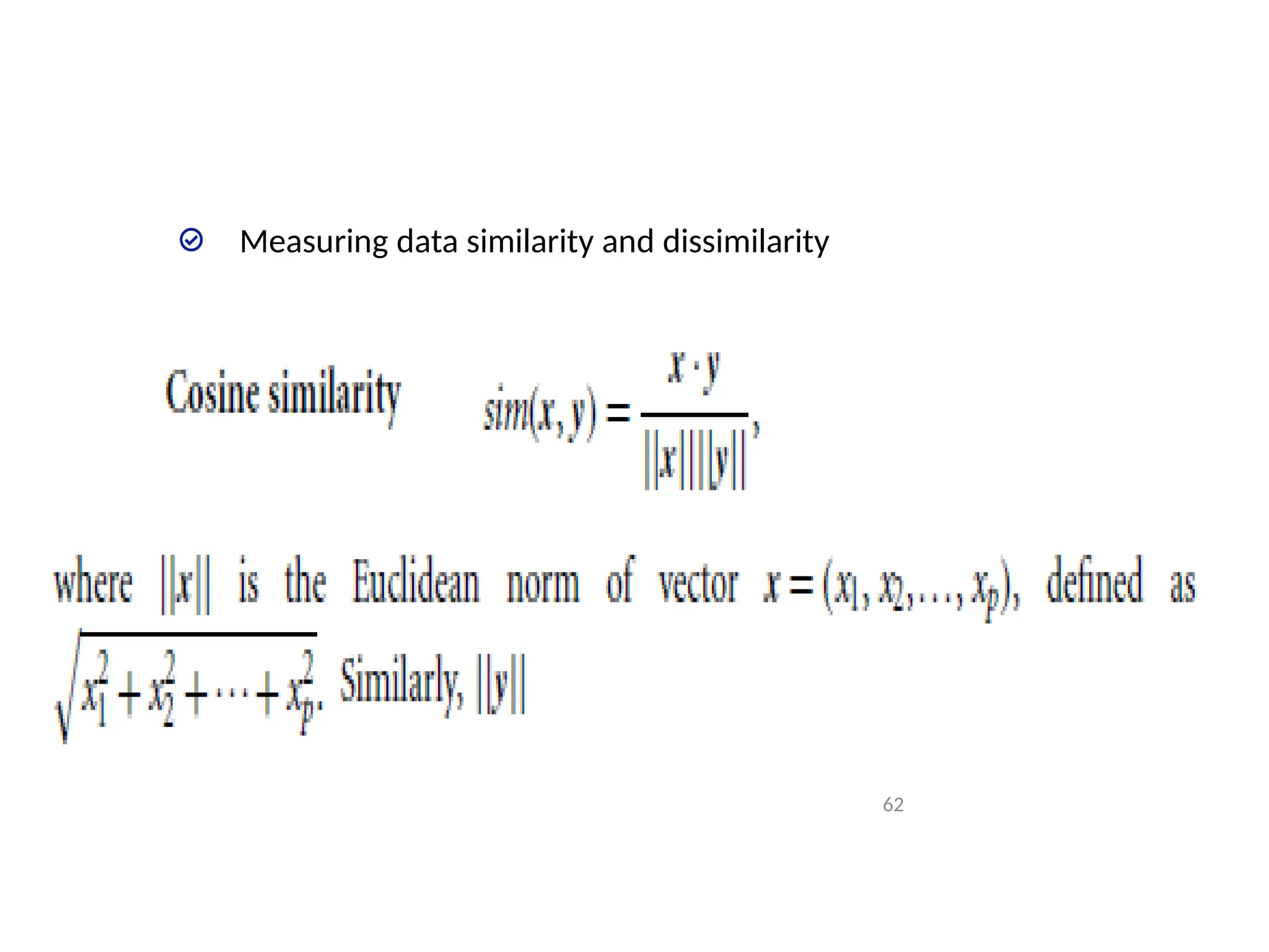 Measuring data similarity and dissimilarity
Cosine similarity
X=(2,1,3,2,4,5,3) ; Y=(4,3,4,3,6,5,5) how similar are x and
y?
62
 
