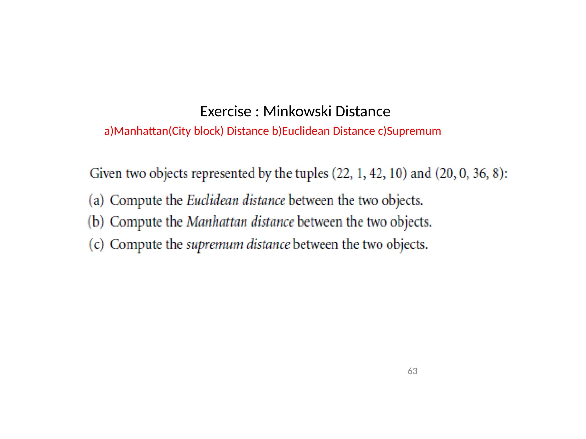 Exercise : Minkowski Distance
a)Manhattan(City block) Distance b)Euclidean Distance c)Supremum Distance
63
 