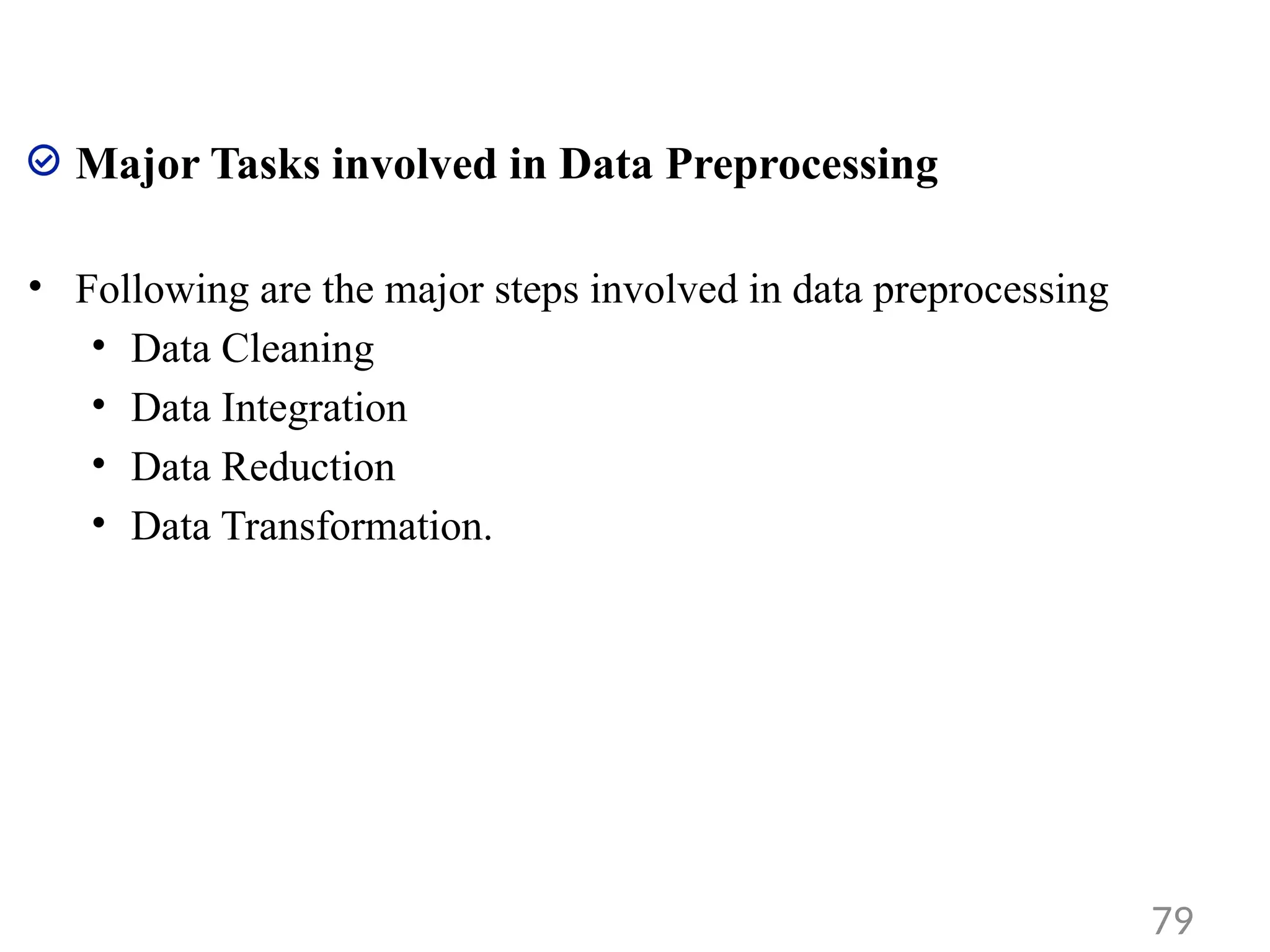Major Tasks involved in Data Preprocessing
• Following are the major steps involved in data preprocessing
• Data Cleaning
• Data Integration
• Data Reduction
• Data Transformation.
79
 