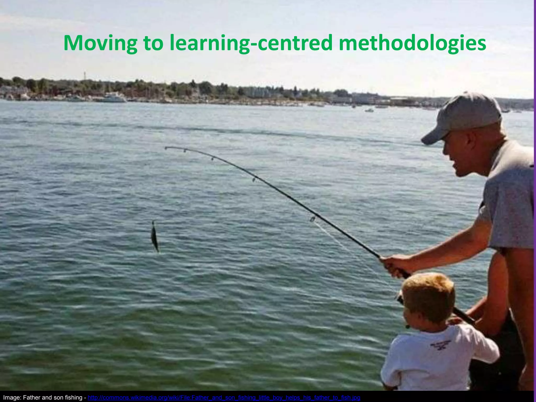 Moving to learning-centred methodologies

Image: Father and son fishing - http://commons.wikimedia.org/wiki/File:Father_and_son_fishing_little_boy_helps_his_father_to_fish.jpg

 