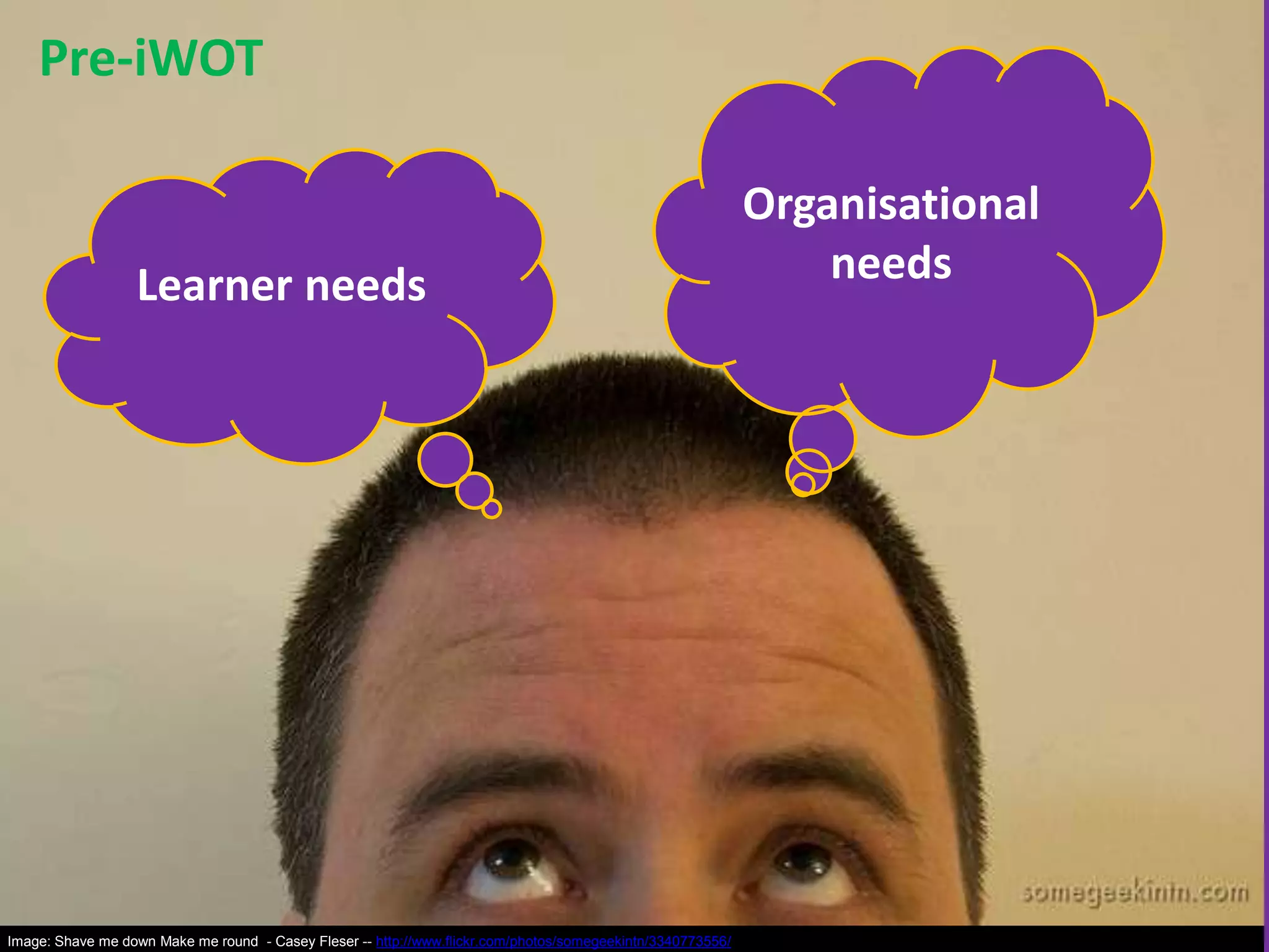 Pre-iWOT

Learner needs

Image: Shave me down Make me round - Casey Fleser -- http://www.flickr.com/photos/somegeekintn/3340773556/

Organisational
needs

 