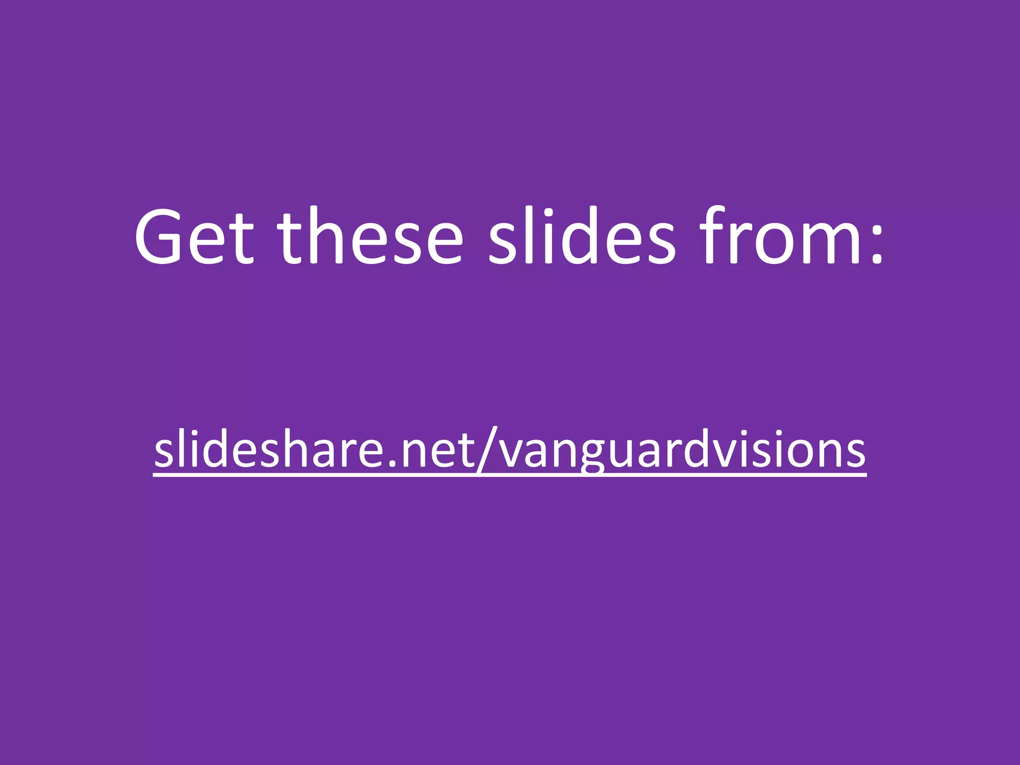 Get these slides from:
slideshare.net/vanguardvisions

 